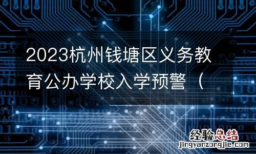 附查询入口 2023杭州钱塘区义务教育公办学校入学预警