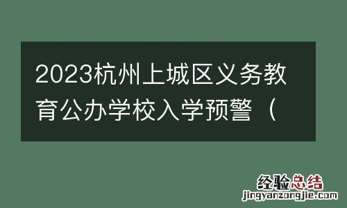 附查询入口 2023杭州上城区义务教育公办学校入学预警