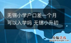 无锡小学户口差一个月可以入学吗 无锡小升初外地户口怎么办