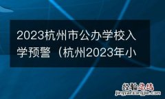 杭州2023年小学入学预警 2023杭州市公办学校入学预警
