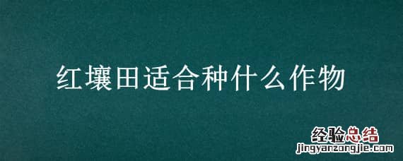 红壤田适合种什么作物 红土适合种什么经济作物