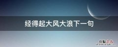 经得起大风大浪下一句 要经得起大风大浪