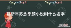 慕斯年苏念季颜小说叫什么名字 苏念慕斯年全文阅读最新章节