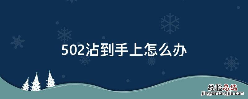 502沾到手上怎么办 手被沾上502怎么办