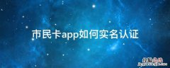 微信实名认证可以用市民卡吗 市民卡app如何实名认证