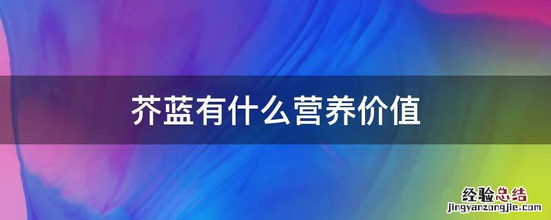 芥蓝和菜心哪个营养价值高 芥蓝有什么营养价值