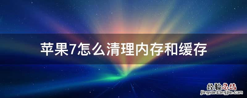 苹果7怎么清理内存和缓存 苹果7内存占用怎么清理