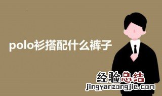 polo衫搭配什么裤子 女款polo衫搭配什么裤子