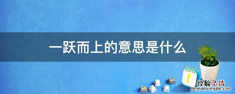 一跃而上的意思是什么 一跃而上的意思是什么在诗歌太阳中指的是