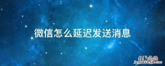 微信怎么延迟发送消息 微信消息如何延迟发送