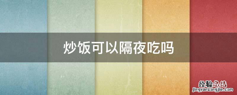 炒饭可以隔夜吃吗 豆角炒饭可以隔夜吃吗
