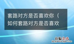 如何套路对方是否喜欢你 套路对方是否喜欢你