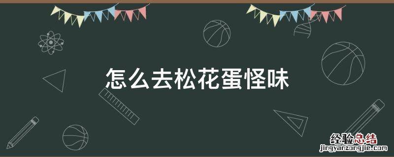 松花蛋有味道怎么办 怎么去松花蛋怪味