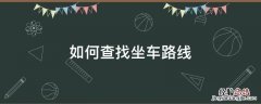 如何查找坐车路线 怎么看坐车路线