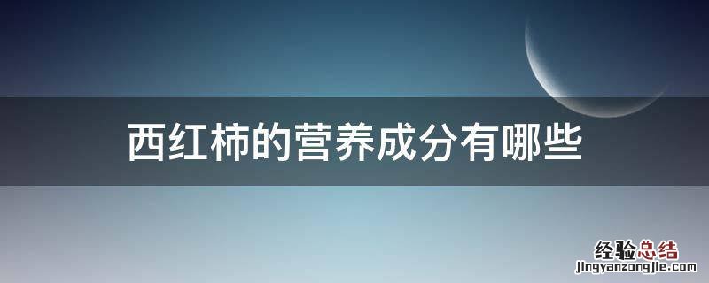 西红柿的营养成分有哪些 有什么功效 西红柿的营养成分有哪些