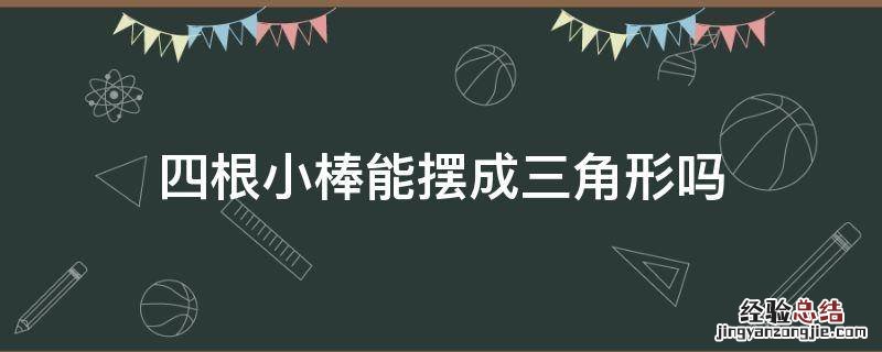 四根小棒能摆成三角形吗五根六根呢 四根小棒能摆成三角形吗