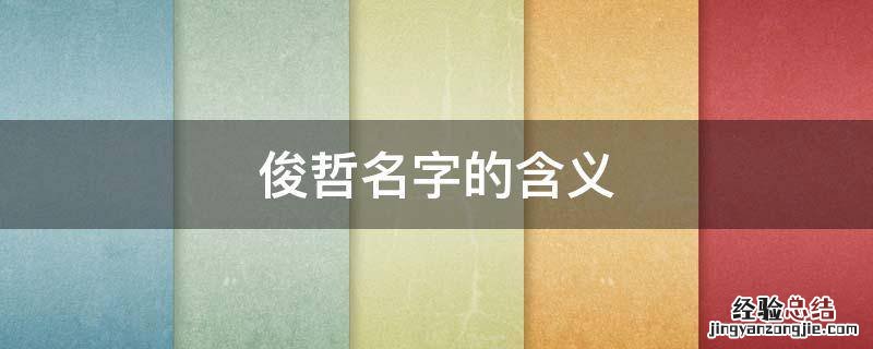 俊哲名字的含义 俊哲这个名字好吗