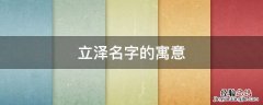 立泽名字的寓意 泽在名字中的含义