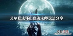 艾尔登法环出血流法师怎么玩 艾尔登法环红发