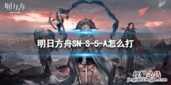 明日方舟SN-S-5怎么打 明日方舟ls5