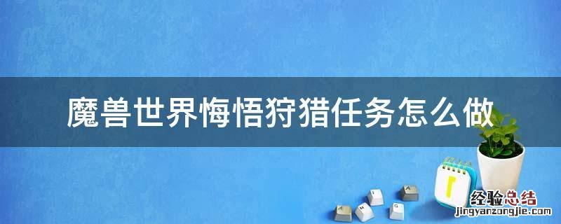 魔兽世界悔悟狩猎任务怎么做 魔兽世界9.0悔悟狩猎任务怎么做