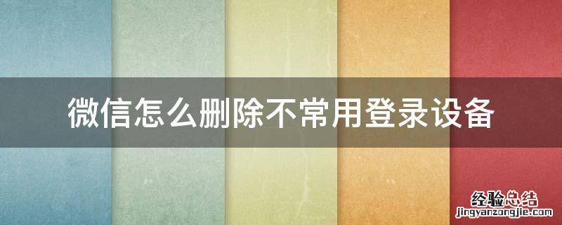 微信怎么删除不常用登录设备 微信为什么不能删除登录设备