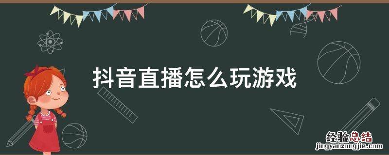 抖音直播怎么玩游戏露脸 抖音直播怎么玩游戏