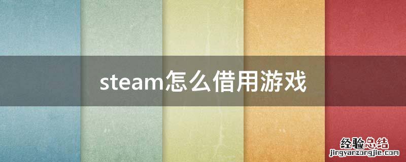 steam怎么借用游戏给好友 steam怎么借用游戏