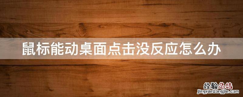 鼠标能动不能点击桌面 鼠标能动桌面点击没反应怎么办