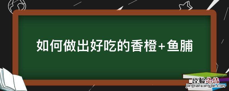 如何做出好吃的香橙 香橙怎么做好吃