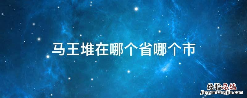 马王堆的具体位置在哪里 马王堆在哪个省哪个市
