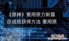 《原神》要用原力斯露莎成就获得方法 要用原力斯露莎成就怎么完成