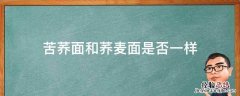 苦荞面和荞麦面是否一样? 苦荞面和荞麦面是否一样