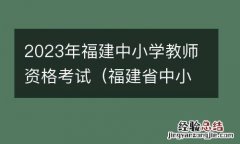 福建省中小学教师资格证考试时间 2023年福建中小学教师资格考试