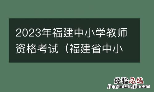福建省中小学教师资格证考试时间 2023年福建中小学教师资格考试