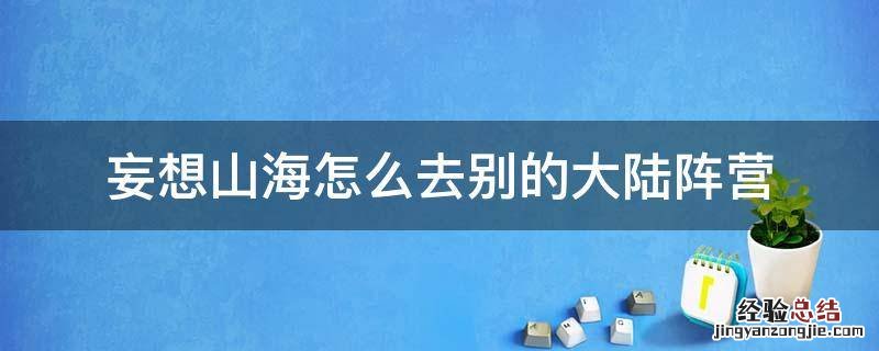 妄想山海怎么加入别的阵营 妄想山海怎么去别的大陆阵营