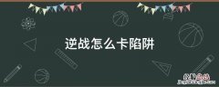 逆战怎么卡陷阱 逆战怎么卡陷阱重叠