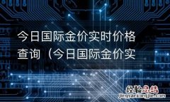今日国际金价实时价格查询最新 今日国际金价实时价格查询