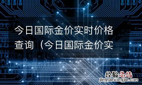今日国际金价实时价格查询最新 今日国际金价实时价格查询