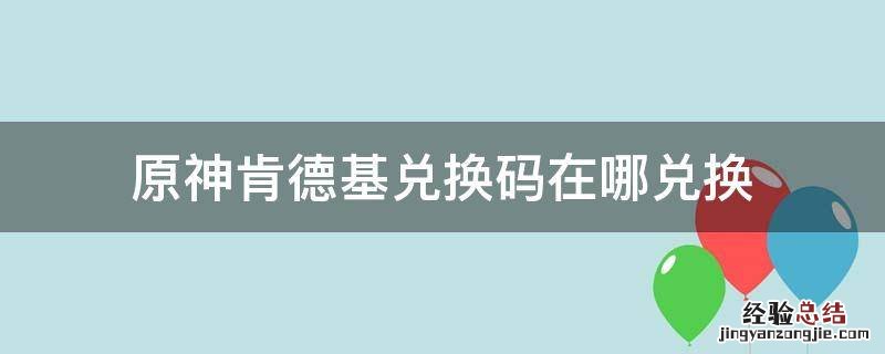 原神肯德基兑换码怎么兑换 原神肯德基兑换码在哪兑换