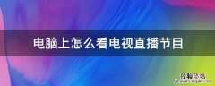 电脑上怎么看电视直播节目怎么放大 电脑上怎么看电视直播节目