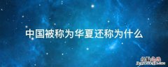 中国被称为华夏还称为什么 为什么中国又称之为华夏