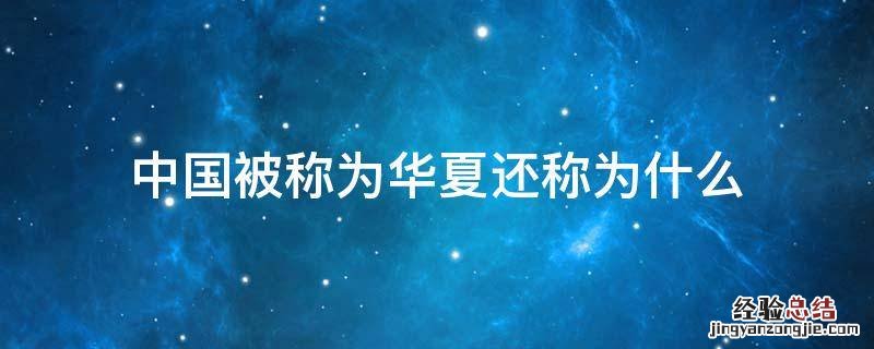 中国被称为华夏还称为什么 为什么中国又称之为华夏