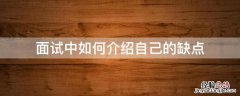 面试时怎么介绍自己优缺点 面试中如何介绍自己的缺点