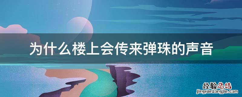 为什么楼上会传来弹珠的声音 为什么楼上会传来弹珠的声音还有椅子挪动