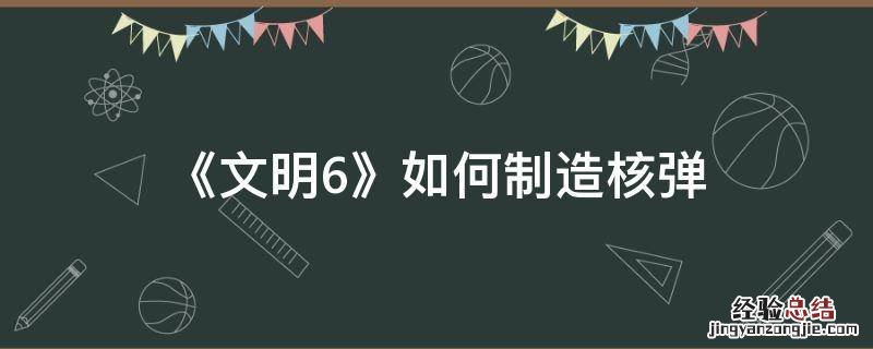 《文明6》如何制造核弹 文明6怎么制作核弹