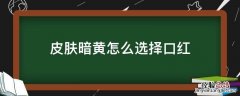 皮肤暗黄怎么选择口红 皮肤暗黄如何选择口红颜色