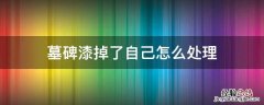 墓碑掉色怎么补漆 墓碑漆掉了自己怎么处理