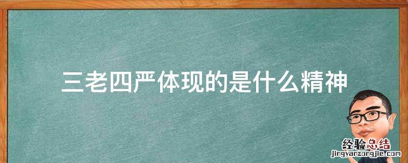 三老四严体现的是什么精神 以三老四严为标志的什么精神