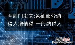 两部门发文:免征部分纳税人增值税 一般纳税人减按2减免性质